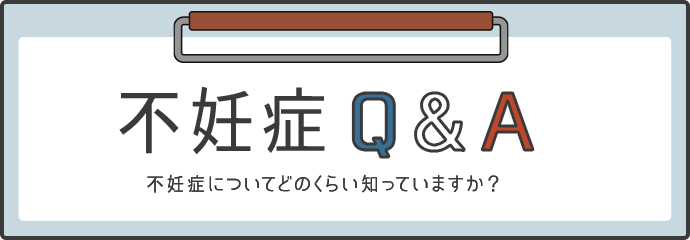 不妊症 Q&A 不妊症についてどのくらい知っていますか？