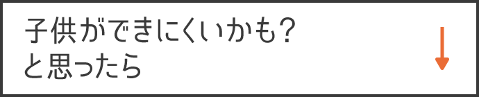 子供ができにくいかも？ と思ったら