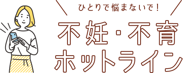 ひとりで悩まないで！ 不妊・不育 ホットライン