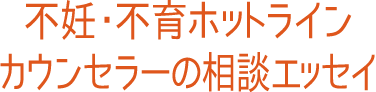 不妊・不育ホットラインカウンセラーの相談エッセイ