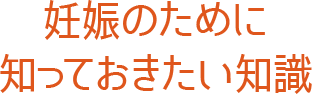 妊娠のために知っておきたい知識